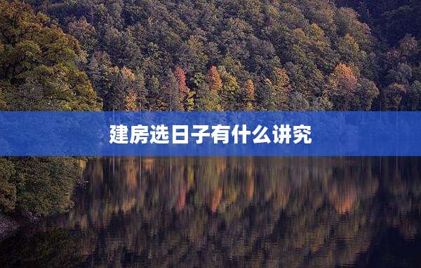 建房选日子有什么讲究