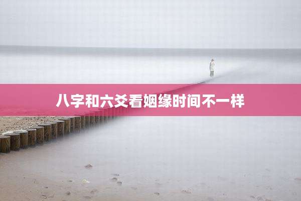 八字和六爻看姻缘时间不一样