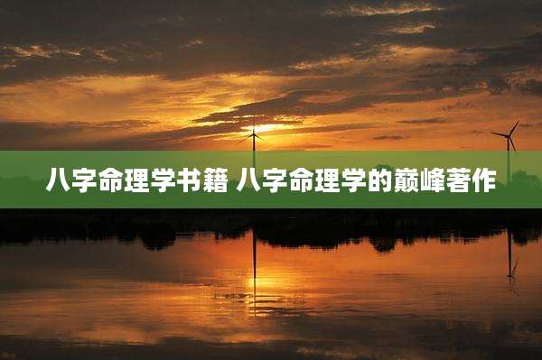 八字命理学书籍 八字命理学的巅峰著作