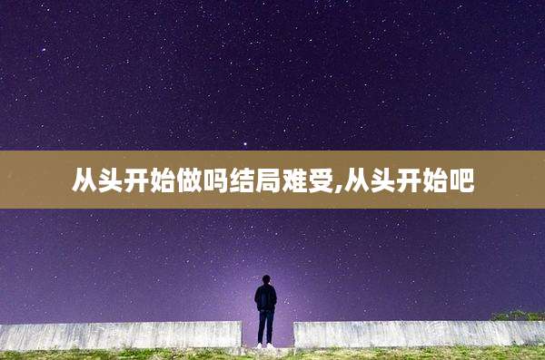 从头开始做吗结局难受,从头开始吧