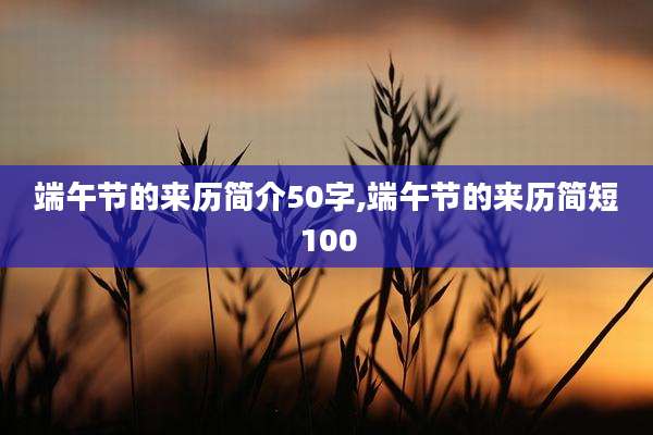 端午节的来历简介50字,端午节的来历简短100