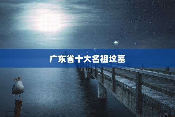 广东省十大名祖坟墓