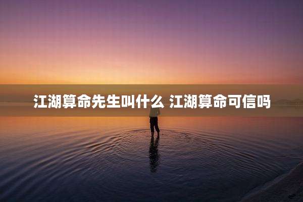 江湖算命先生叫什么 江湖算命可信吗