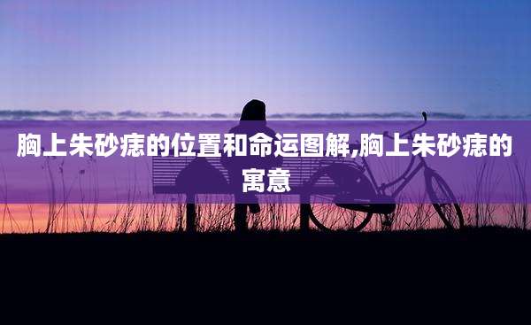 胸上朱砂痣的位置和命运图解,胸上朱砂痣的寓意