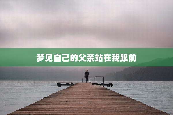 梦见自己的父亲站在我跟前