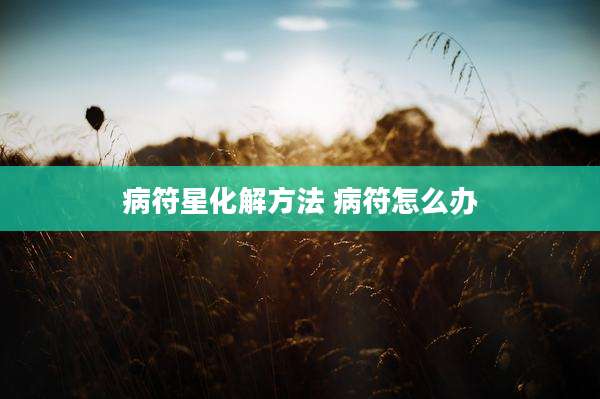 病符星化解方法 病符怎么办