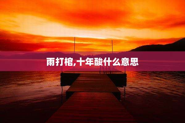 雨打棺,十年酸什么意思