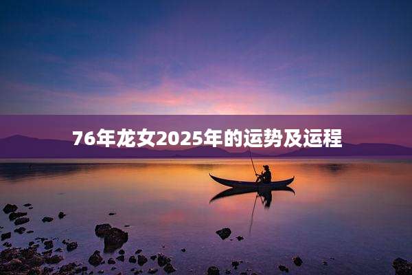 76年龙女2025年的运势及运程