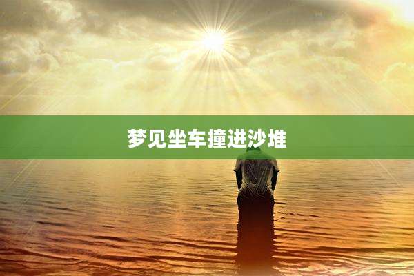 梦见坐车撞进沙堆