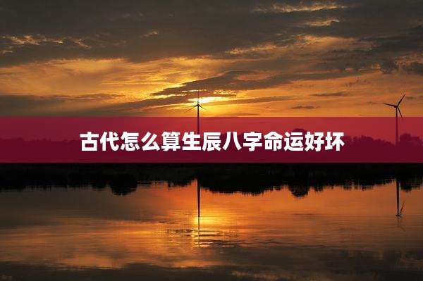 古代怎么算生辰八字命运好坏