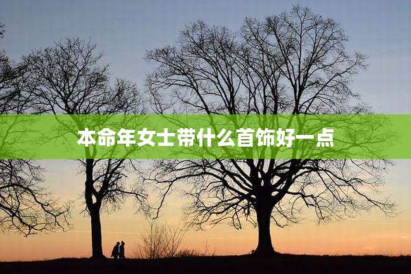 本命年女士带什么首饰好一点