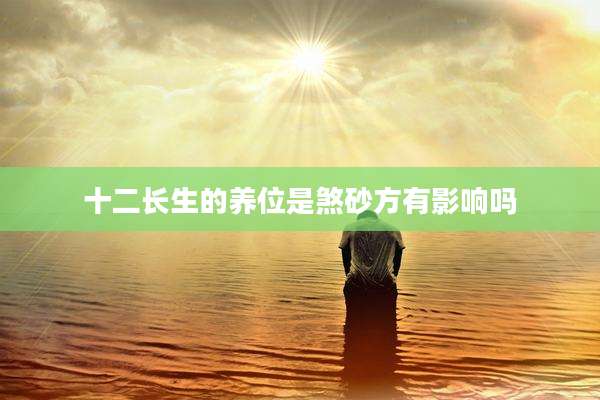 十二长生的养位是煞砂方有影响吗