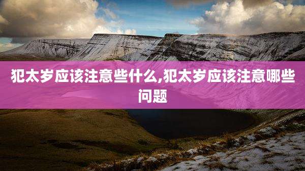 犯太岁应该注意些什么,犯太岁应该注意哪些问题