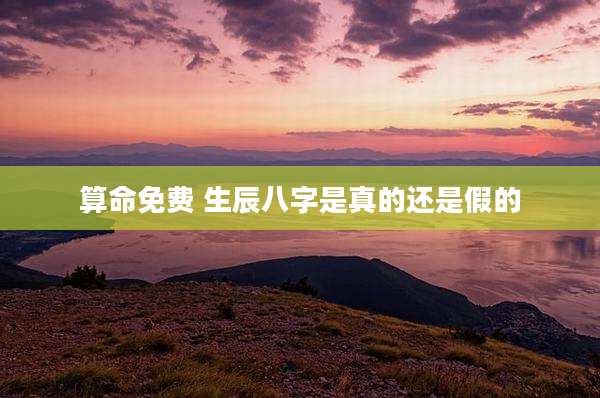 算命免费 生辰八字是真的还是假的
