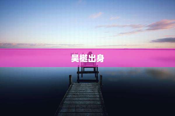 吴樾出身