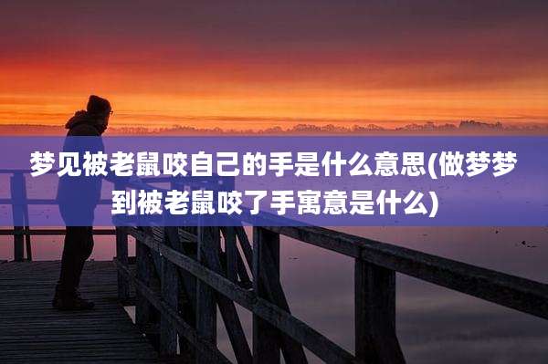 梦见被老鼠咬自己的手是什么意思(做梦梦到被老鼠咬了手寓意是什么)