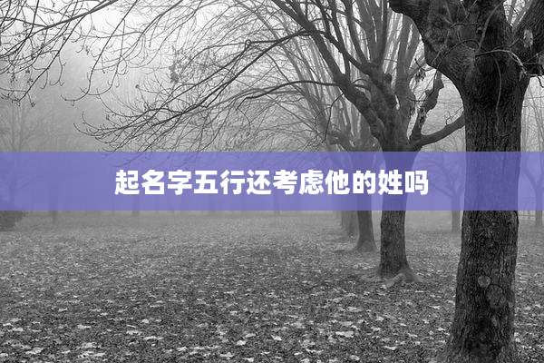 起名字五行还考虑他的姓吗