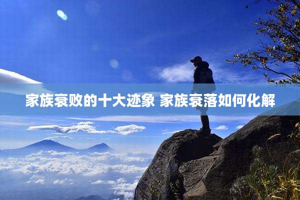 家族衰败的十大迹象 家族衰落如何化解