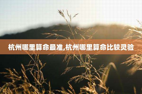 杭州哪里算命最准,杭州哪里算命比较灵验