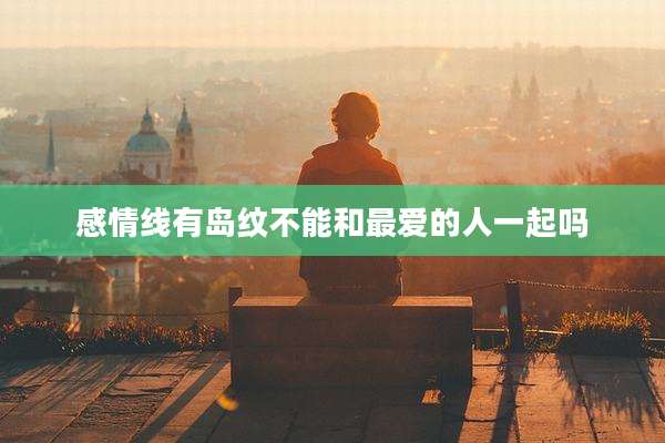 感情线有岛纹不能和最爱的人一起吗