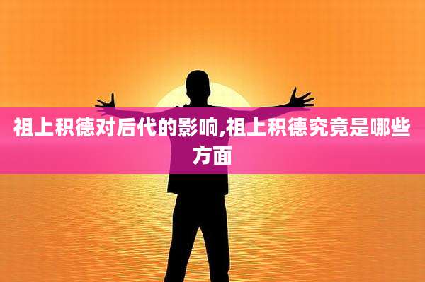 祖上积德对后代的影响,祖上积德究竟是哪些方面