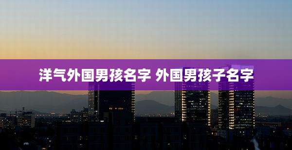 洋气外国男孩名字 外国男孩子名字