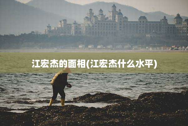 江宏杰的面相(江宏杰什么水平)