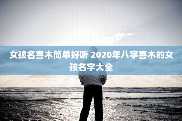女孩名喜木简单好听 2020年八字喜木的女孩名字大全