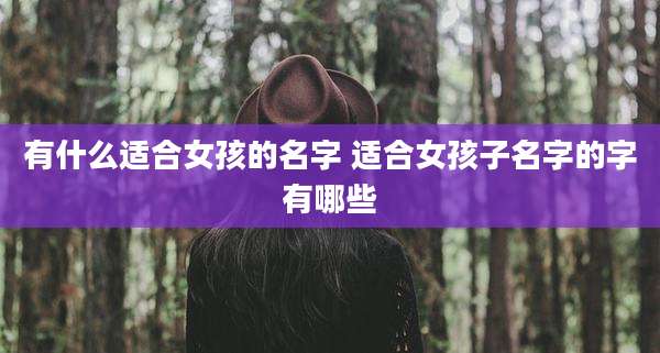 有什么适合女孩的名字 适合女孩子名字的字有哪些