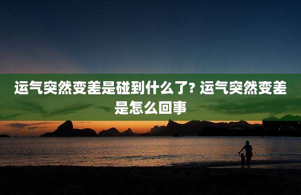 运气突然变差是碰到什么了? 运气突然变差是怎么回事
