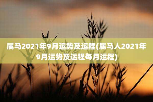 属马2021年9月运势及运程(属马人2021年9月运势及运程每月运程)