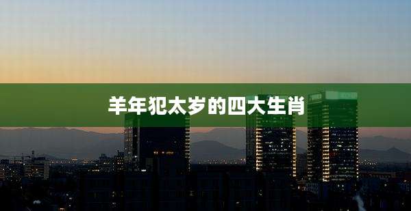 羊年犯太岁的四大生肖