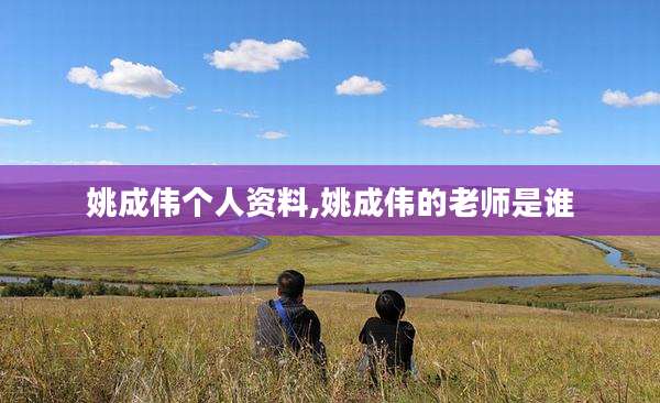 姚成伟个人资料,姚成伟的老师是谁