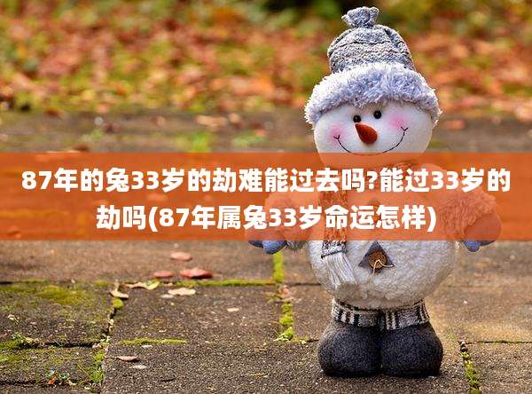 87年的兔33岁的劫难能过去吗?能过33岁的劫吗(87年属兔33岁命运怎样)