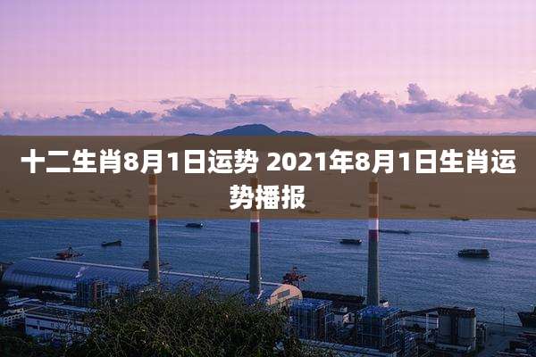 十二生肖8月1日运势 2021年8月1日生肖运势播报