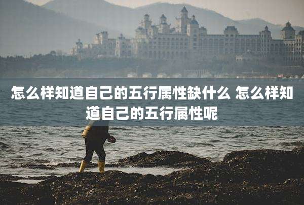 怎么样知道自己的五行属性缺什么 怎么样知道自己的五行属性呢