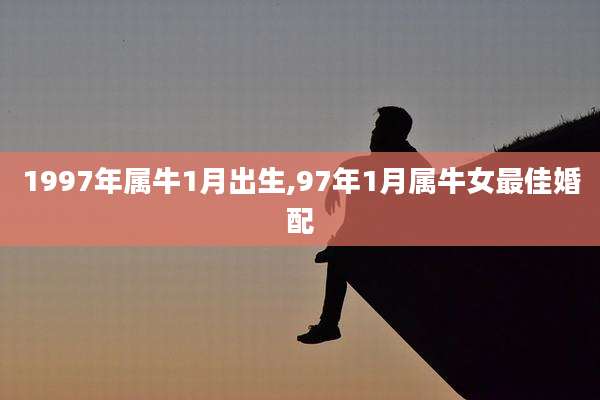 1997年属牛1月出生,97年1月属牛女最佳婚配