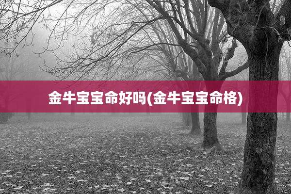 金牛宝宝命好吗(金牛宝宝命格)