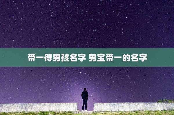 带一得男孩名字 男宝带一的名字