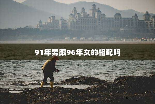 91年男跟96年女的相配吗
