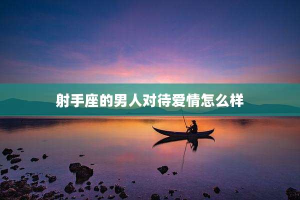 射手座的男人对待爱情怎么样