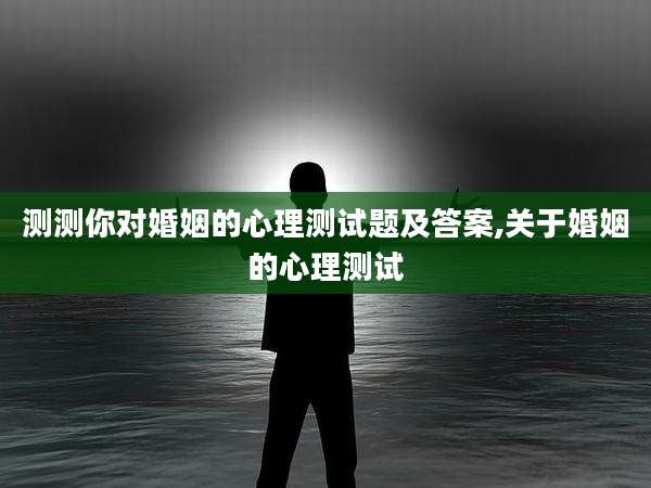 测测你对婚姻的心理测试题及答案,关于婚姻的心理测试