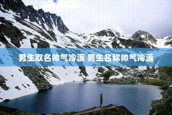 男生取名帅气冷漠 男生名称帅气冷漠