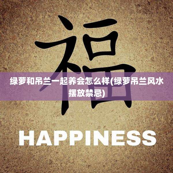 绿萝和吊兰一起养会怎么样(绿萝吊兰风水摆放禁忌)