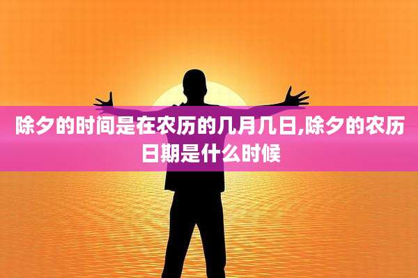 除夕的时间是在农历的几月几日,除夕的农历日期是什么时候