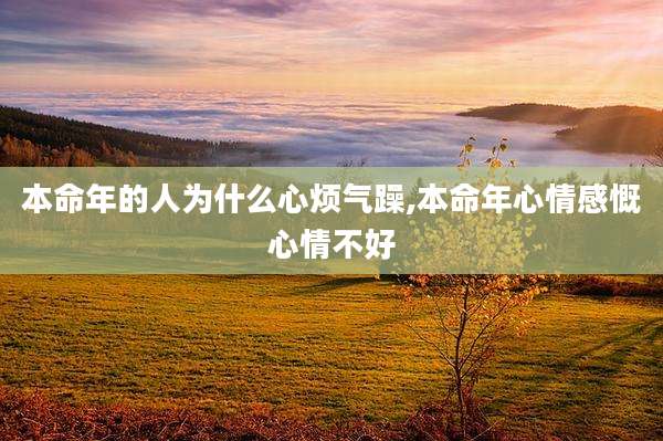 本命年的人为什么心烦气躁,本命年心情感慨心情不好