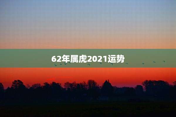 62年属虎2021运势
