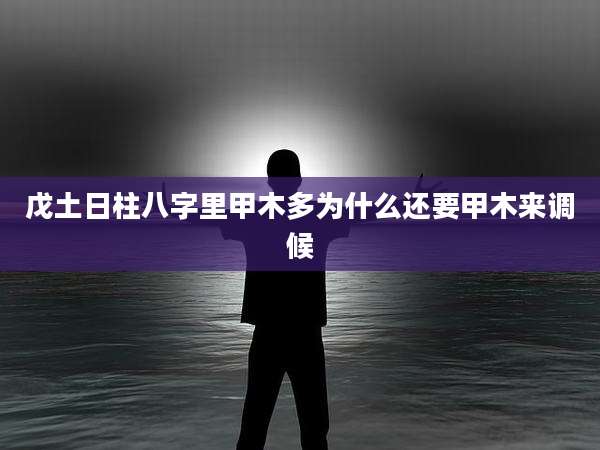 戊土日柱八字里甲木多为什么还要甲木来调候