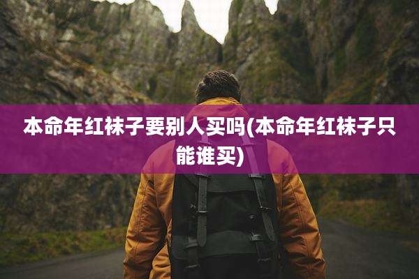 本命年红袜子要别人买吗(本命年红袜子只能谁买)