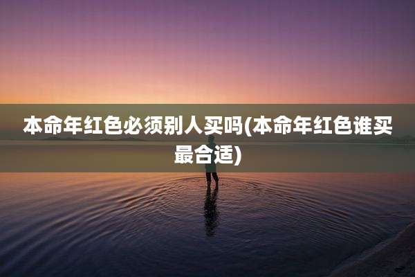 本命年红色必须别人买吗(本命年红色谁买最合适)
